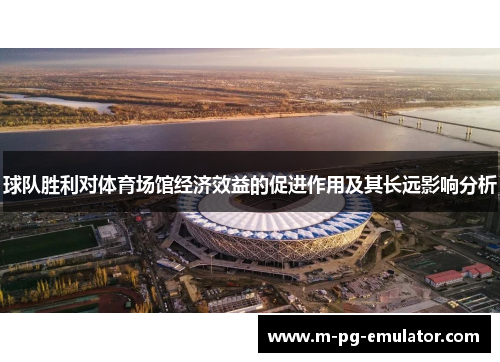 球队胜利对体育场馆经济效益的促进作用及其长远影响分析