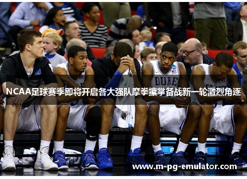 NCAA足球赛季即将开启各大强队摩拳擦掌备战新一轮激烈角逐