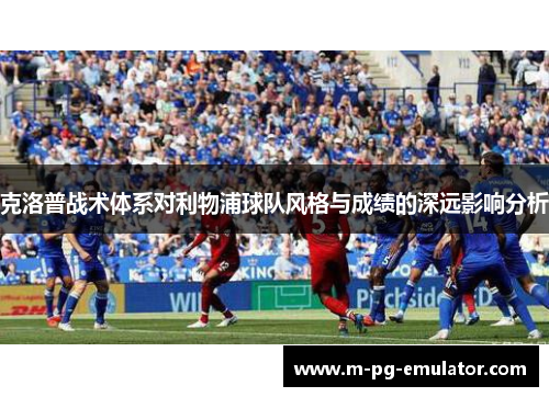 克洛普战术体系对利物浦球队风格与成绩的深远影响分析