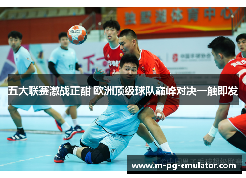五大联赛激战正酣 欧洲顶级球队巅峰对决一触即发