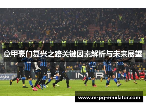 意甲豪门复兴之路关键因素解析与未来展望