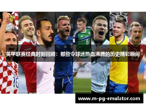 英甲联赛经典时刻回顾：那些令球迷热血沸腾的历史精彩瞬间