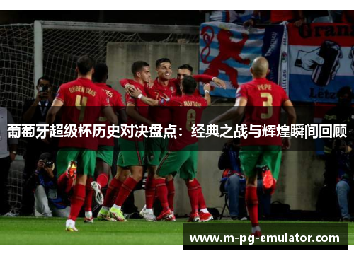 葡萄牙超级杯历史对决盘点：经典之战与辉煌瞬间回顾