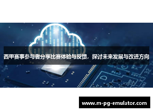 西甲赛事参与者分享比赛体验与反馈，探讨未来发展与改进方向