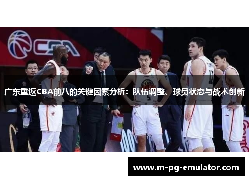 广东重返CBA前八的关键因素分析：队伍调整、球员状态与战术创新