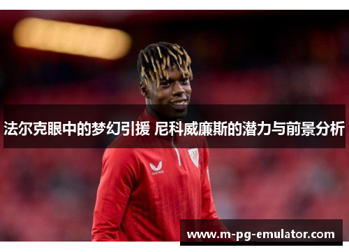 法尔克眼中的梦幻引援 尼科威廉斯的潜力与前景分析