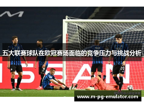 五大联赛球队在欧冠赛场面临的竞争压力与挑战分析