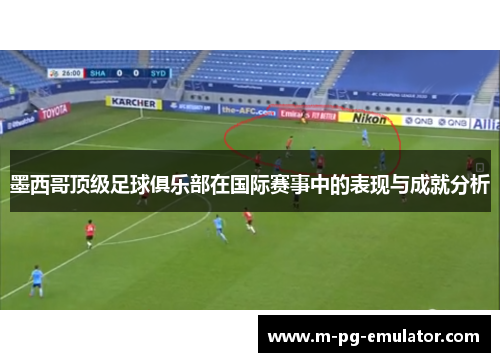 墨西哥顶级足球俱乐部在国际赛事中的表现与成就分析