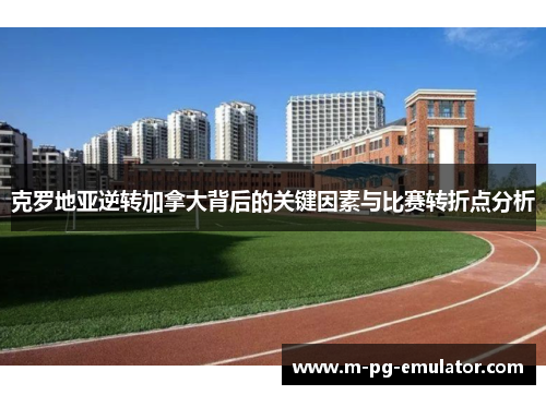 克罗地亚逆转加拿大背后的关键因素与比赛转折点分析