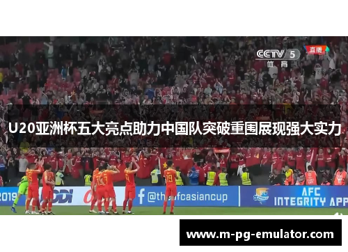 U20亚洲杯五大亮点助力中国队突破重围展现强大实力
