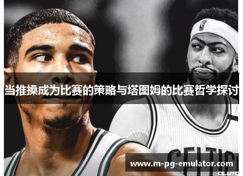 当推搡成为比赛的策略与塔图姆的比赛哲学探讨