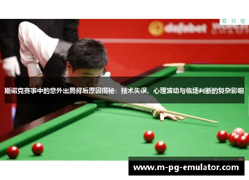 斯诺克赛事中的意外出局背后原因揭秘：技术失误、心理波动与临场判断的复杂影响