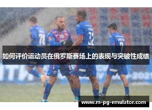 如何评价运动员在俄罗斯赛场上的表现与突破性成绩