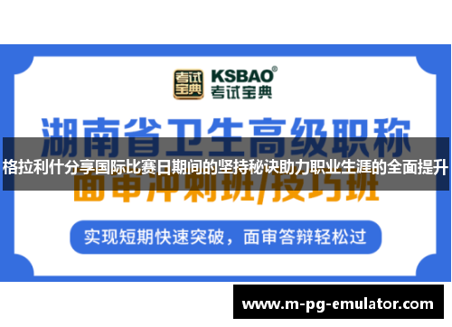 格拉利什分享国际比赛日期间的坚持秘诀助力职业生涯的全面提升