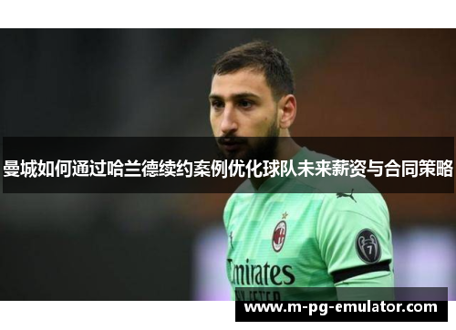 曼城如何通过哈兰德续约案例优化球队未来薪资与合同策略