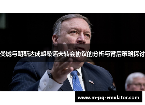 曼城与朗斯达成胡桑诺夫转会协议的分析与背后策略探讨