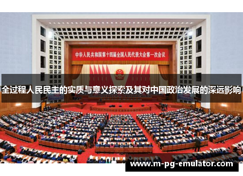 全过程人民民主的实质与意义探索及其对中国政治发展的深远影响