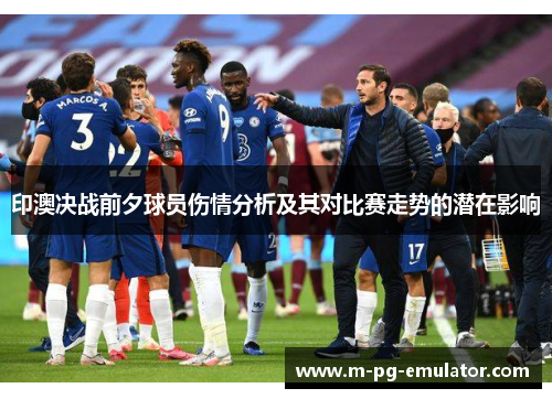 印澳决战前夕球员伤情分析及其对比赛走势的潜在影响
