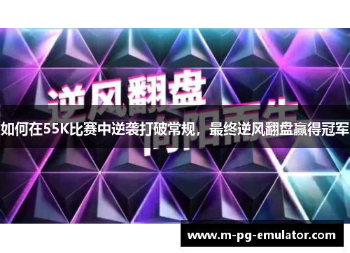 如何在55K比赛中逆袭打破常规，最终逆风翻盘赢得冠军