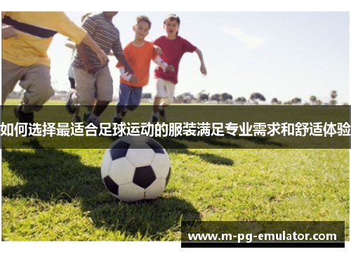 如何选择最适合足球运动的服装满足专业需求和舒适体验