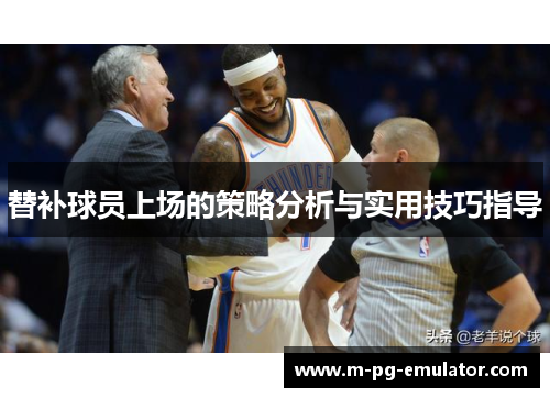 替补球员上场的策略分析与实用技巧指导