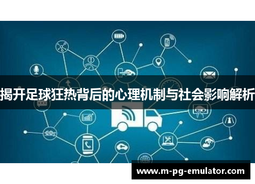 揭开足球狂热背后的心理机制与社会影响解析