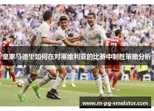 皇家马德里如何在对塞维利亚的比赛中制胜策略分析