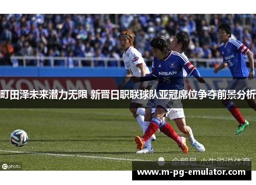 町田泽未来潜力无限 新晋日职联球队亚冠席位争夺前景分析