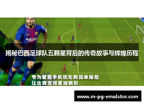 揭秘巴西足球队五颗星背后的传奇故事与辉煌历程