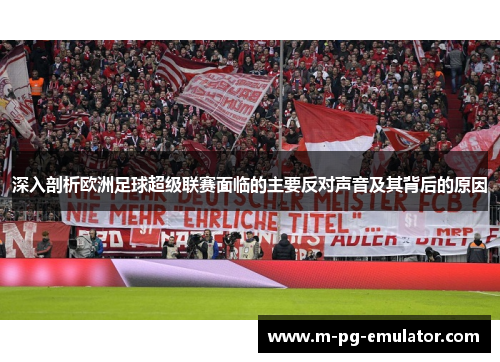 深入剖析欧洲足球超级联赛面临的主要反对声音及其背后的原因
