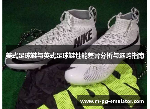 美式足球鞋与英式足球鞋性能差异分析与选购指南