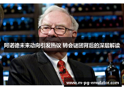 阿诺德未来动向引发热议 转会谜团背后的深层解读 阿诺德未来动向引发热议 转会谜团背后的深层解读