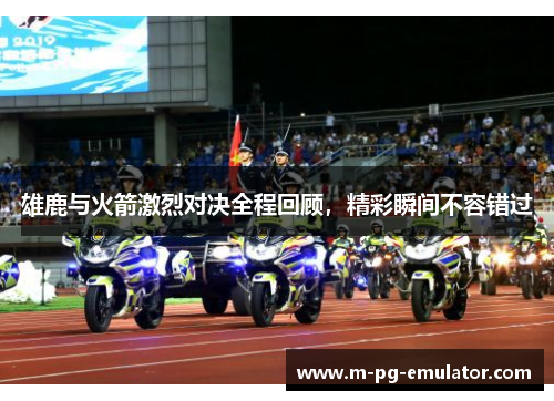 雄鹿与火箭激烈对决全程回顾，精彩瞬间不容错过