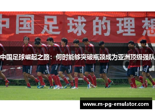 中国足球崛起之路：何时能够突破瓶颈成为亚洲顶级强队