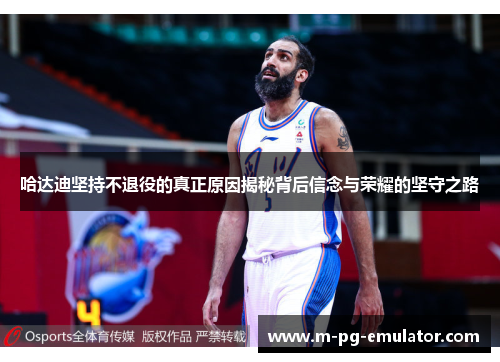 哈达迪坚持不退役的真正原因揭秘背后信念与荣耀的坚守之路