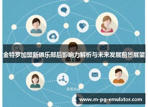 金特罗加盟新俱乐部后影响力解析与未来发展前景展望