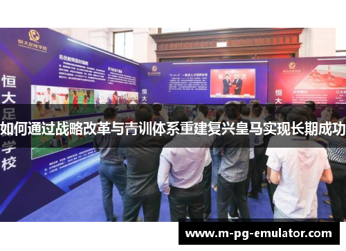如何通过战略改革与青训体系重建复兴皇马实现长期成功