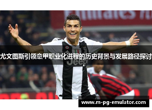 尤文图斯引领意甲职业化进程的历史背景与发展路径探讨