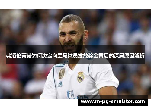 弗洛伦蒂诺为何决定向皇马球员发放奖金背后的深层原因解析