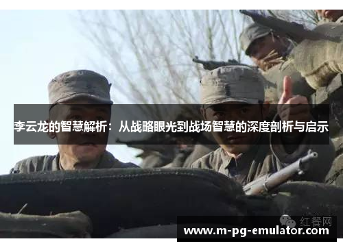 李云龙的智慧解析：从战略眼光到战场智慧的深度剖析与启示