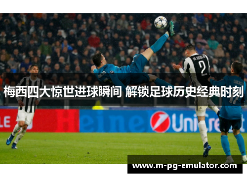 梅西四大惊世进球瞬间 解锁足球历史经典时刻