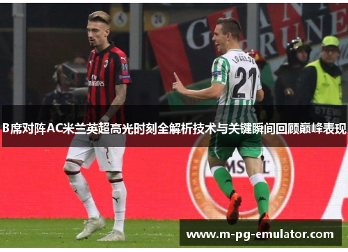 B席对阵AC米兰英超高光时刻全解析技术与关键瞬间回顾巅峰表现