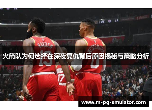 火箭队为何选择在深夜复仇背后原因揭秘与策略分析