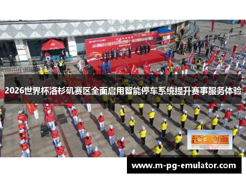 2026世界杯洛杉矶赛区全面启用智能停车系统提升赛事服务体验