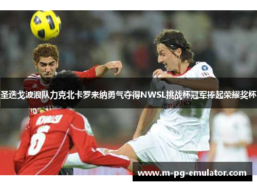 圣迭戈波浪队力克北卡罗来纳勇气夺得NWSL挑战杯冠军捧起荣耀奖杯