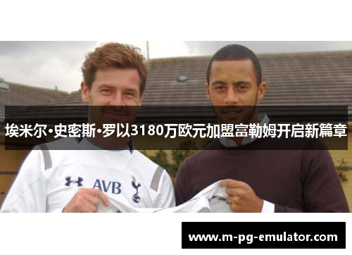 埃米尔·史密斯·罗以3180万欧元加盟富勒姆开启新篇章