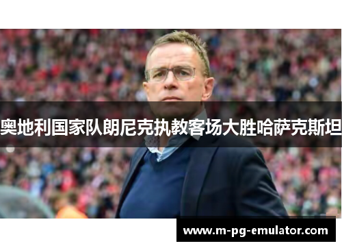 奥地利国家队朗尼克执教客场大胜哈萨克斯坦