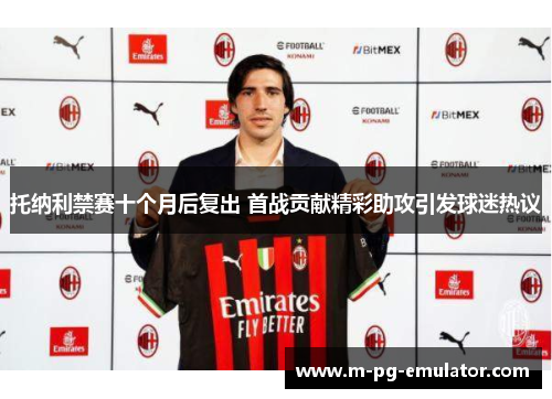 托纳利禁赛十个月后复出 首战贡献精彩助攻引发球迷热议
