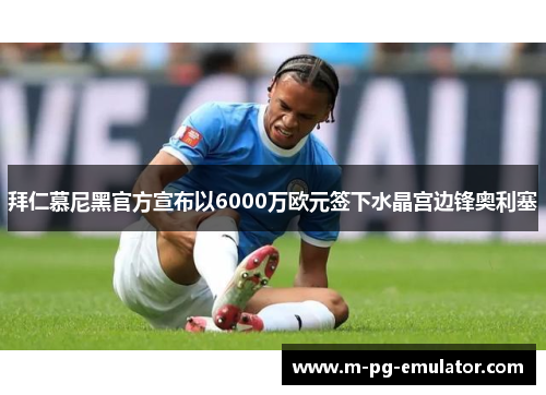 拜仁慕尼黑官方宣布以6000万欧元签下水晶宫边锋奥利塞