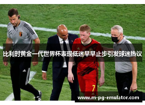 比利时黄金一代世界杯表现低迷早早止步引发球迷热议
